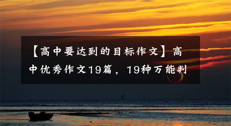 【高中要达到的目标作文】高中优秀作文19篇，19种万能判读会作文50不是梦
