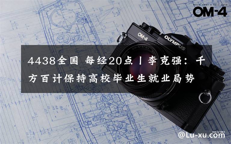 4438全国 每经20点丨李克强：千方百计保持高校毕业生就业局势总体平稳；1至5月工行发放普惠贷款4438亿元；全球确诊超640万例