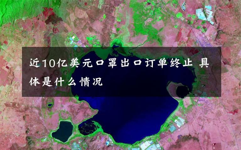 近10亿美元口罩出口订单终止 具体是什么情况