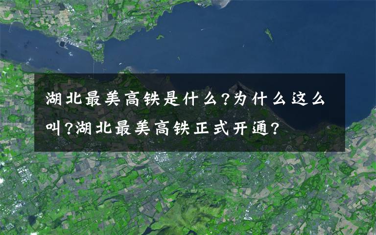 湖北最美高铁是什么?为什么这么叫?湖北最美高铁正式开通?