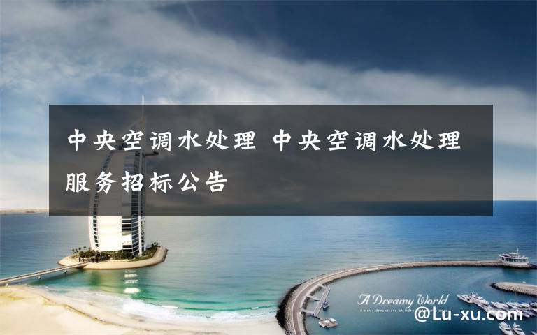 中央空调水处理 中央空调水处理服务招标公告