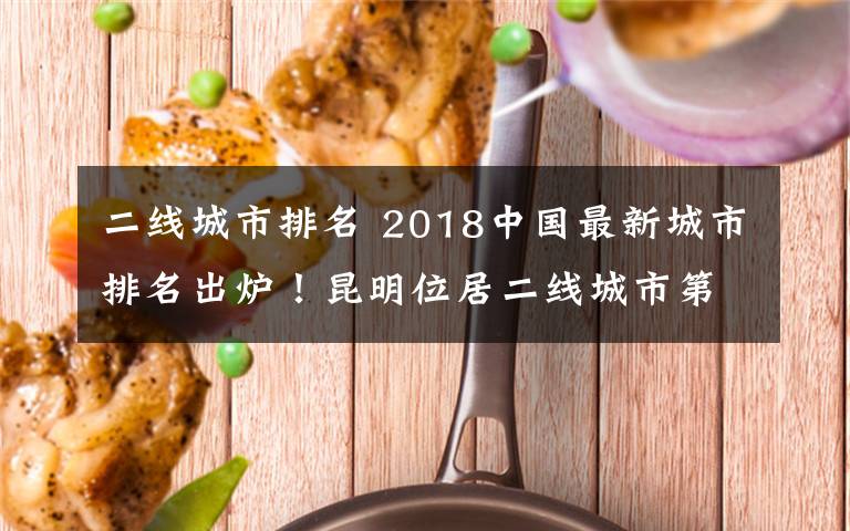 二线城市排名 2018中国最新城市排名出炉！昆明位居二线城市第一