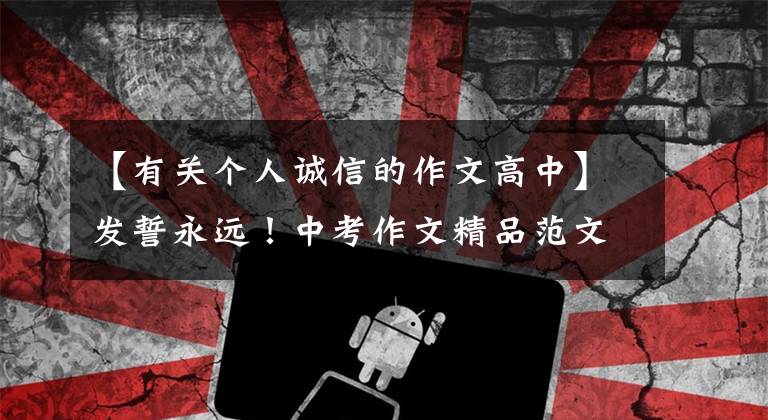 【有关个人诚信的作文高中】发誓永远！中考作文精品范文《记住誓言》