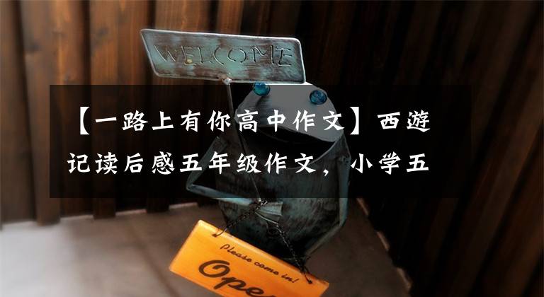 【一路上有你高中作文】西游记读后感五年级作文，小学五年级读后感范文。