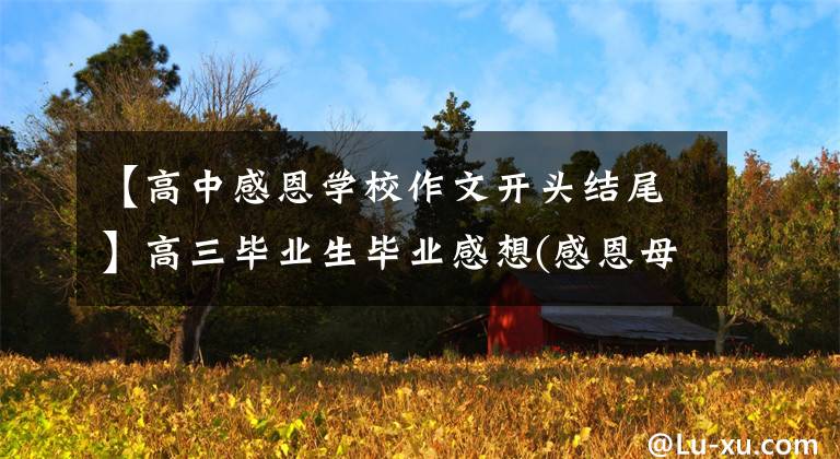 【高中感恩学校作文开头结尾】高三毕业生毕业感想(感恩母校)