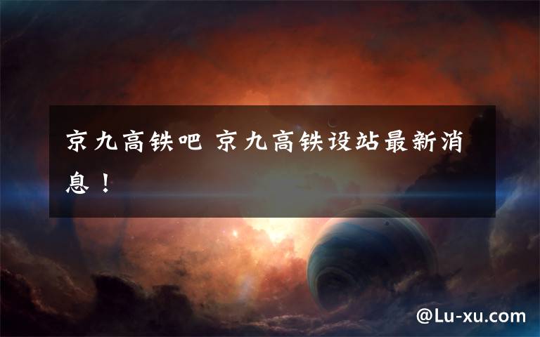 京九高铁吧 京九高铁设站最新消息！