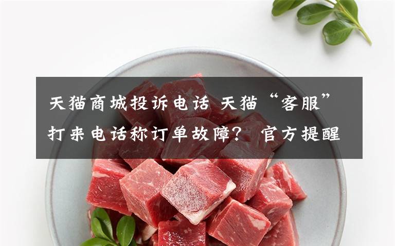天猫商城投诉电话 天猫“客服”打来电话称订单故障？ 官方提醒或为骗局