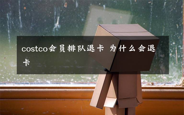 costco会员排队退卡 为什么会退卡
