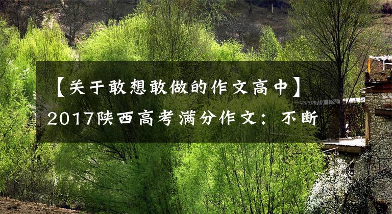 【关于敢想敢做的作文高中】2017陕西高考满分作文：不断追求，不断进取