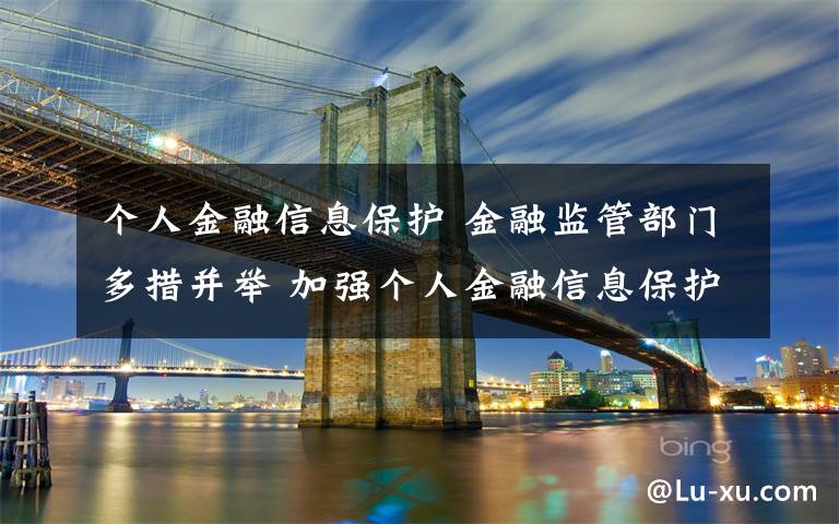 个人金融信息保护 金融监管部门多措并举 加强个人金融信息保护