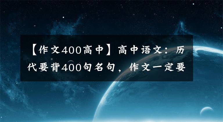 【作文400高中】高中语文：历代要背400句名句，作文一定要赢法宝！