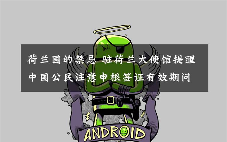 荷兰国的禁忌 驻荷兰大使馆提醒中国公民注意申根签证有效期问题