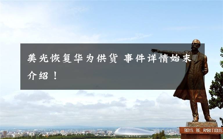 美光恢复华为供货 事件详情始末介绍！