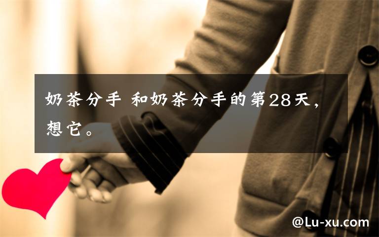 奶茶分手 和奶茶分手的第28天，想它。
