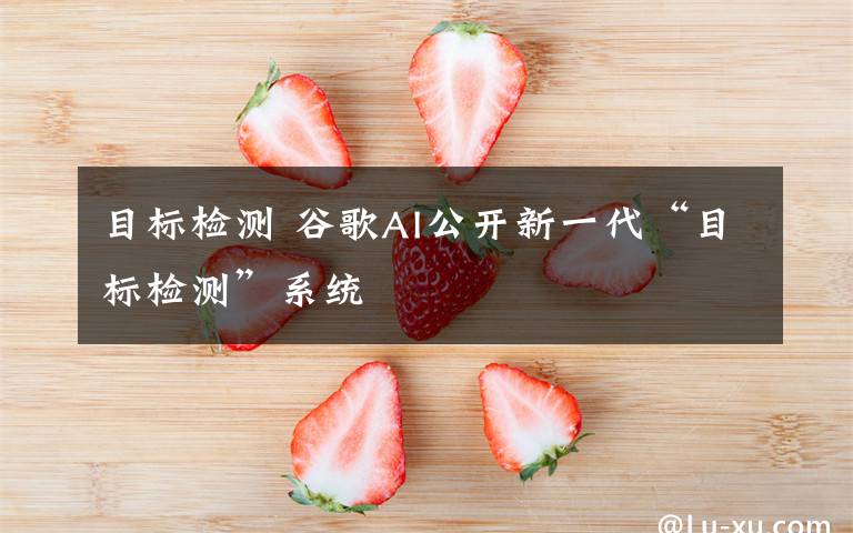 目标检测 谷歌AI公开新一代“目标检测”系统