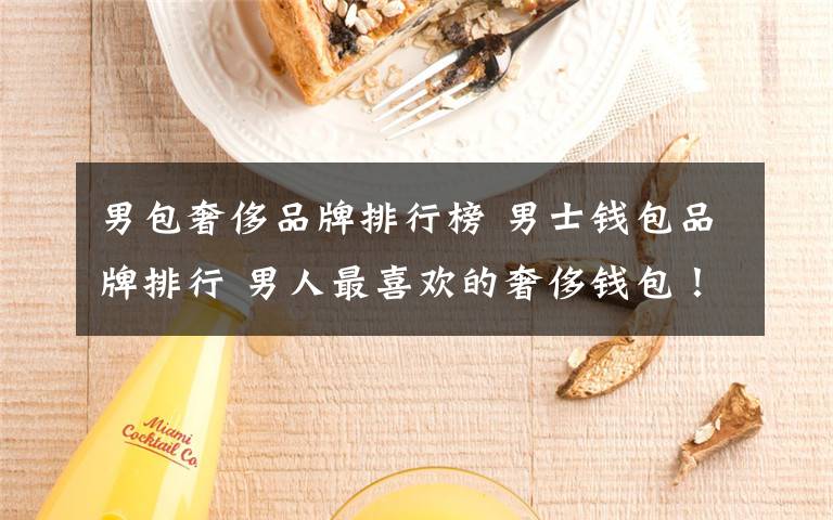 男包奢侈品牌排行榜 男士钱包品牌排行 男人最喜欢的奢侈钱包！