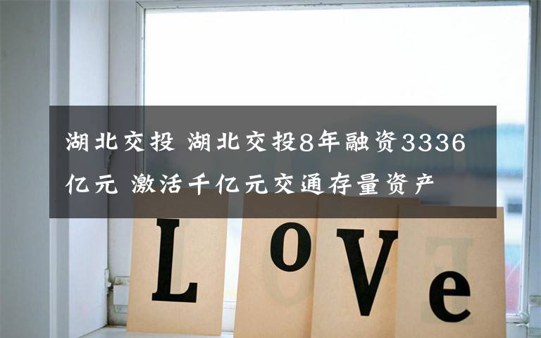湖北交投 湖北交投8年融资3336亿元 激活千亿元交通存量资产