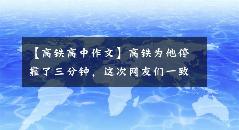 【高铁高中作文】高铁为他停靠了三分钟，这次网友们一致赞道。