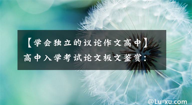 【学会独立的议论作文高中】高中入学考试论文板文鉴赏：自省是成功者的通行证(外部3篇)