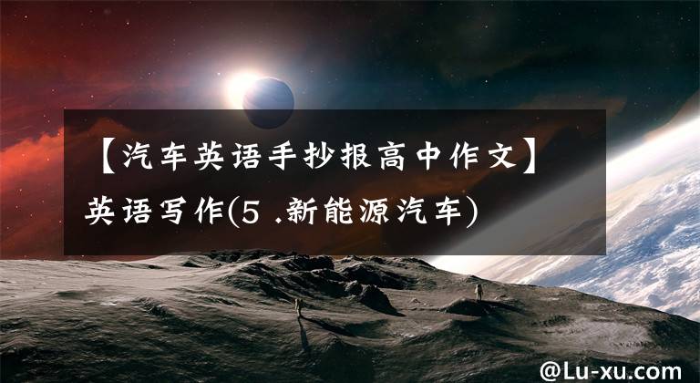【汽车英语手抄报高中作文】英语写作(5 .新能源汽车)