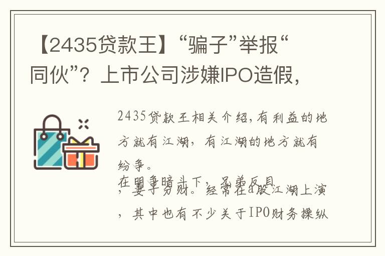 【2435贷款王】“骗子”举报“同伙”？上市公司涉嫌IPO造假，举报者曾是合伙人