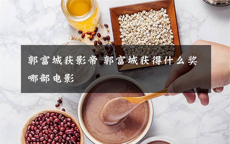 郭富城获影帝 郭富城获得什么奖哪部电影
