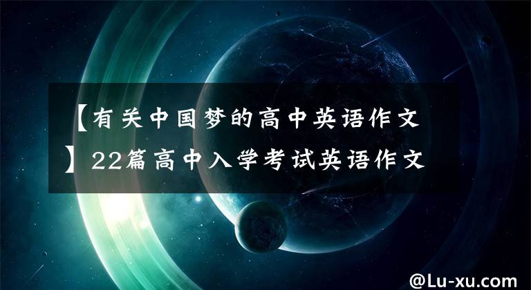 【有关中国梦的高中英语作文】22篇高中入学考试英语作文范文，涵盖三年来的所有话题