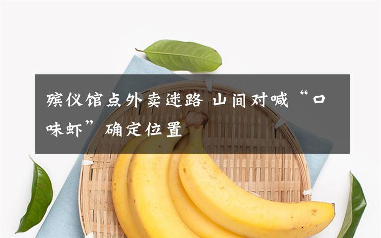 殡仪馆点外卖迷路 山间对喊“口味虾”确定位置