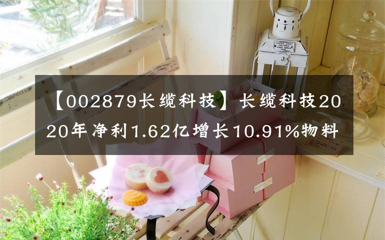 【002879长缆科技】长缆科技2020年净利1.62亿增长10.91%物料流转周期降低 董事长俞涛薪酬114.42万