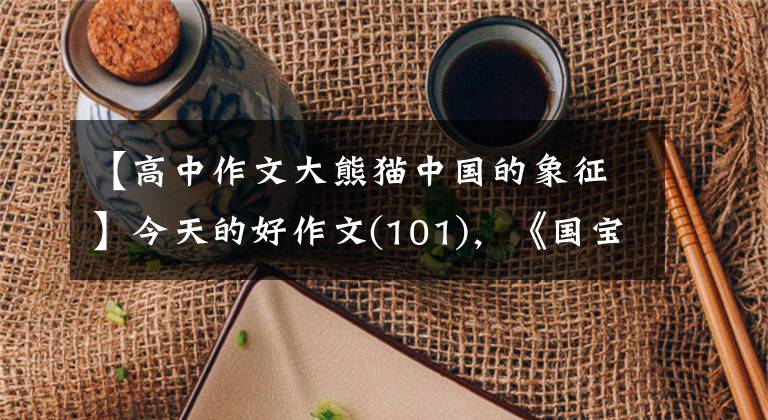 【高中作文大熊猫中国的象征】今天的好作文(101)，《国宝大熊猫》