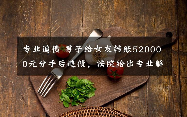 专业追债 男子给女友转账520000元分手后追债，法院给出专业解读