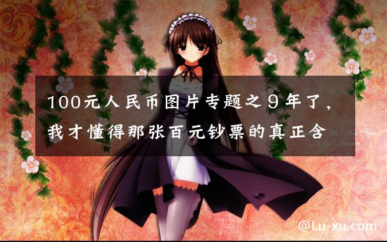 100元人民币图片专题之９年了，我才懂得那张百元钞票的真正含义