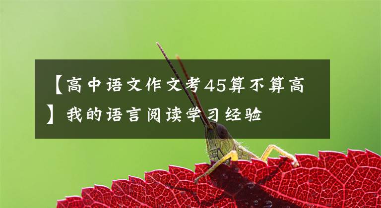 【高中语文作文考45算不算高】我的语言阅读学习经验