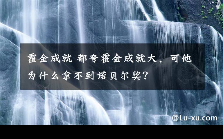 霍金成就 都夸霍金成就大，可他为什么拿不到诺贝尔奖？