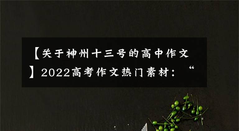 【关于神州十三号的高中作文】2022高考作文热门素材：“神舟13号宇宙飞船”人物、名门、时评。