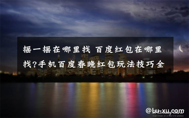 摇一摇在哪里找 百度红包在哪里找?手机百度春晚红包玩法技巧全攻略