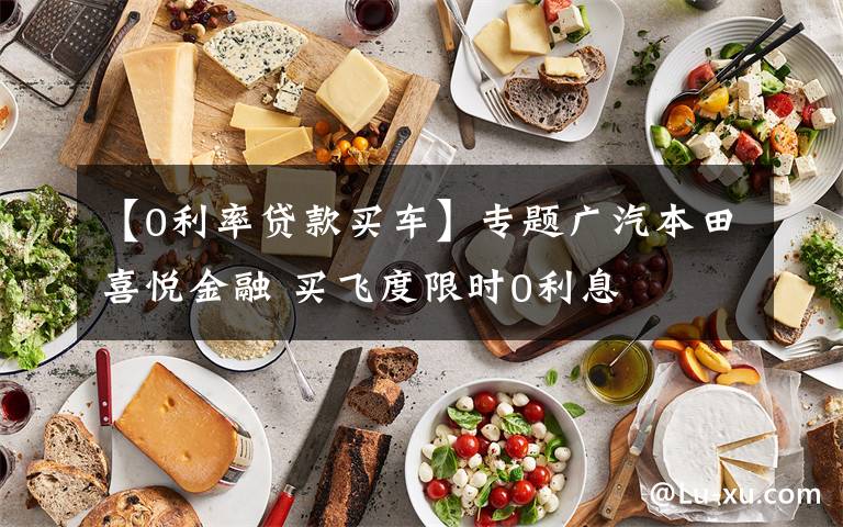 【0利率贷款买车】专题广汽本田喜悦金融 买飞度限时0利息
