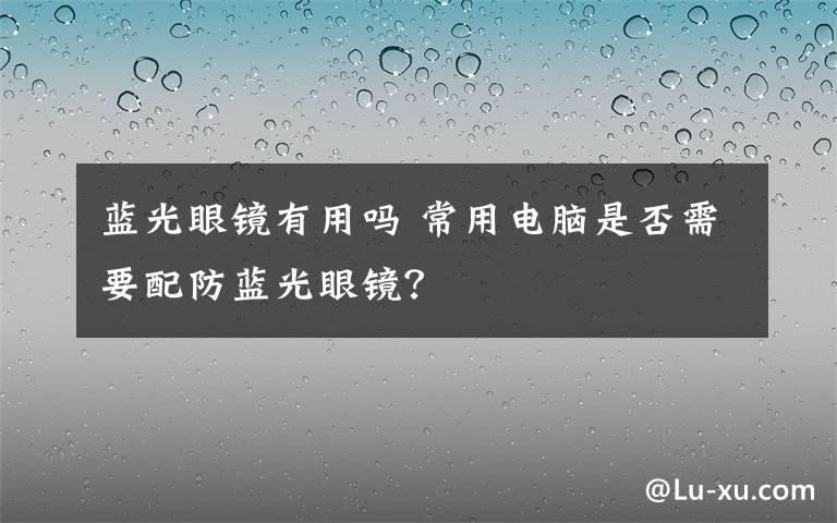 蓝光眼镜有用吗 常用电脑是否需要配防蓝光眼镜？