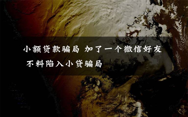 小额贷款骗局 加了一个微信好友 不料陷入小贷骗局