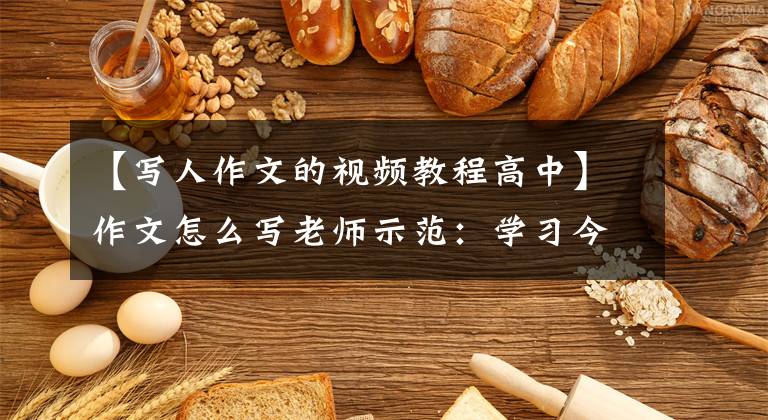 【写人作文的视频教程高中】作文怎么写老师示范：学习今天说。