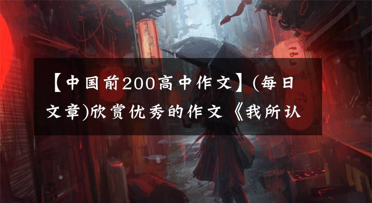 【中国前200高中作文】(每日文章)欣赏优秀的作文《我所认识的中国》