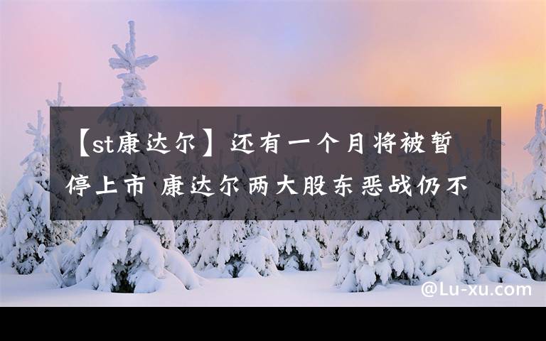 【st康达尔】还有一个月将被暂停上市 康达尔两大股东恶战仍不熄火