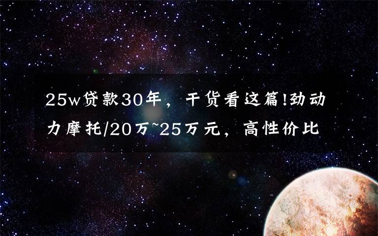 25w贷款30年，干货看这篇!劲动力摩托/20万~25万元，高性价比摩托车有哪些？