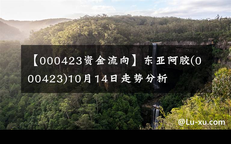 【000423资金流向】东亚阿胶(000423)10月14日走势分析
