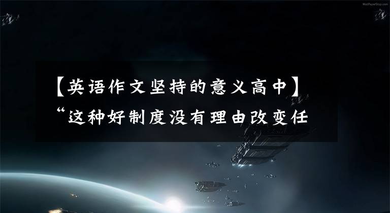 【英语作文坚持的意义高中】“这种好制度没有理由改变任何理由，要长期坚持。”