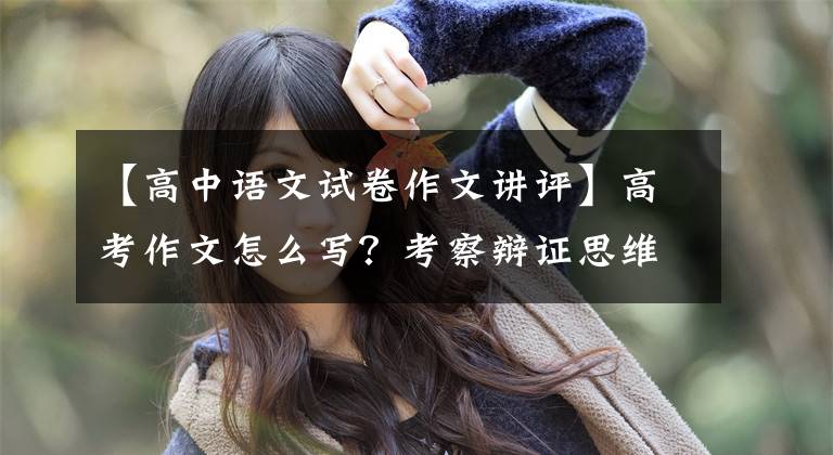 【高中语文试卷作文讲评】高考作文怎么写？考察辩证思维，深圳老师从三个方面评价作文