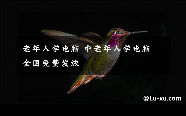 老年人学电脑 中老年人学电脑 全国免费发放