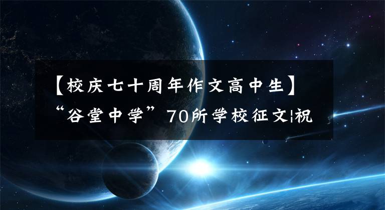 【校庆七十周年作文高中生】“谷堂中学”70所学校征文|祝贺考试。