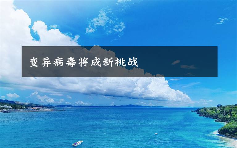 变异病毒将成新挑战