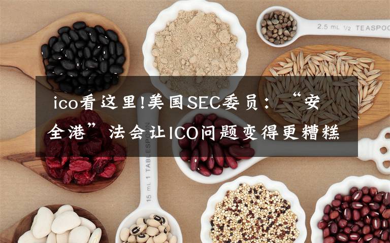  ico看这里!美国SEC委员：“安全港”法会让ICO问题变得更糟糕​